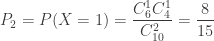 P_2  = P(X = 1) = \dfrac{{C_6^1 C_4^1 }}{{C_{10}^2 }} = \dfrac{8}{{15}}  